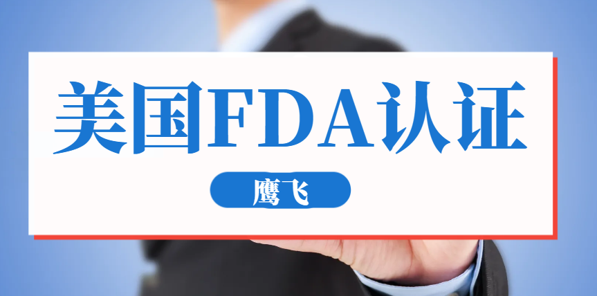 美國FDA認證是什么？哪些產品需要FDA認證？-鷹飛國際