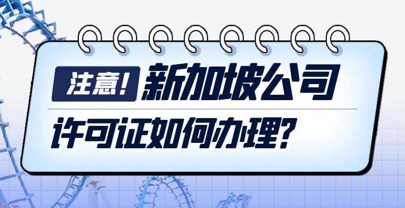 如何辦理新加坡公司許可證？詳細攻略來啦！-鷹飛國際