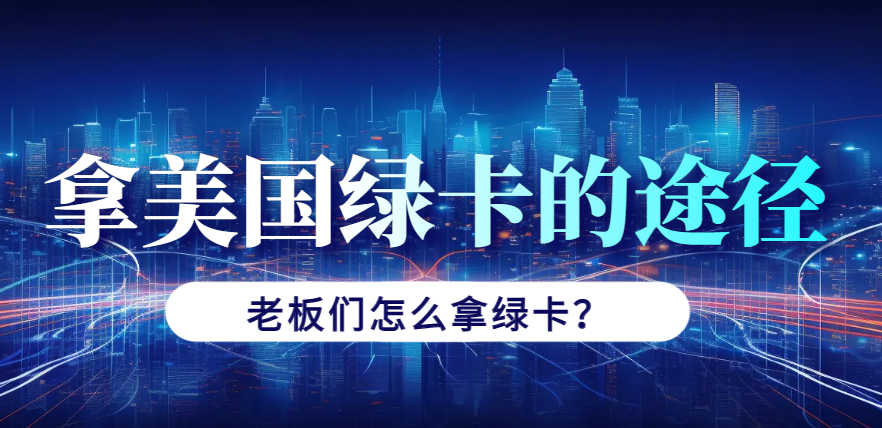 老板們可以通過哪些途徑來拿美國綠卡？