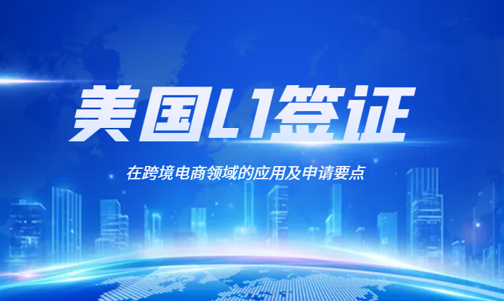 解讀美國L1簽證在跨境電商領域的應用及申請要點