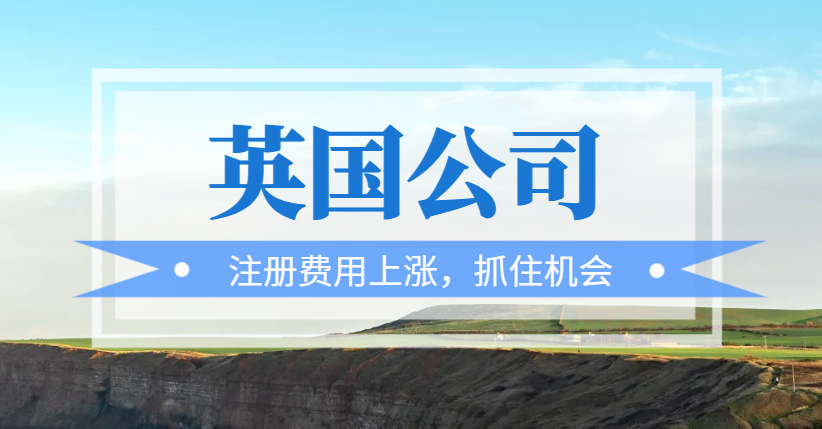 英國公司注冊費用上漲預警：抓住最后的優惠機會