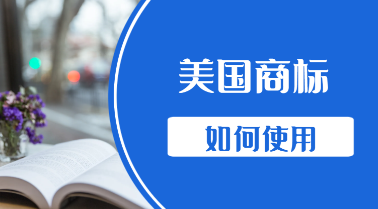 美國商標在使用方面需注意什么？有哪些要求？