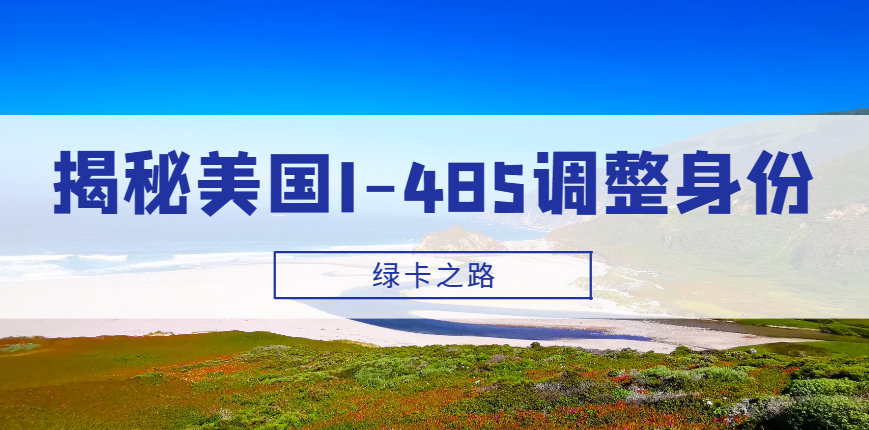 揭秘美國(guó)I-485調(diào)整身份：你的綠卡之路的重要一環(huán)