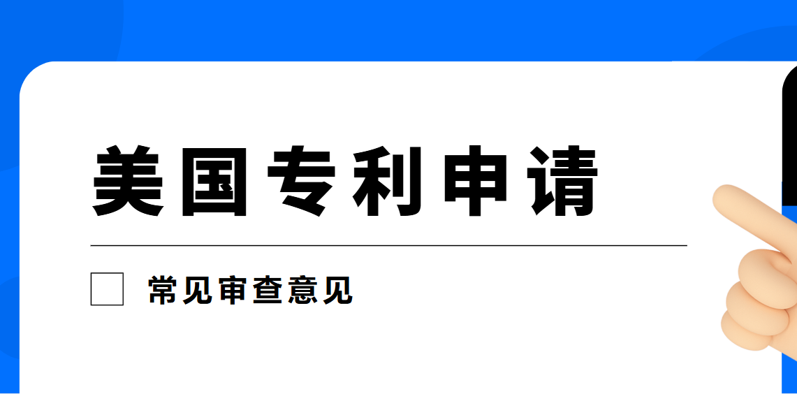 美國(guó)專利申請(qǐng)路上的“攔路虎”：常見(jiàn)審查意見(jiàn)大揭秘