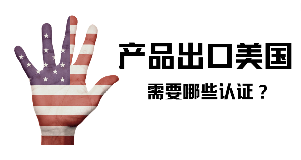 產品出口美國這些認證手續，你需要提前了解！