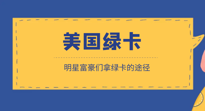 明星富豪們獲取美國綠卡的途徑有哪些？