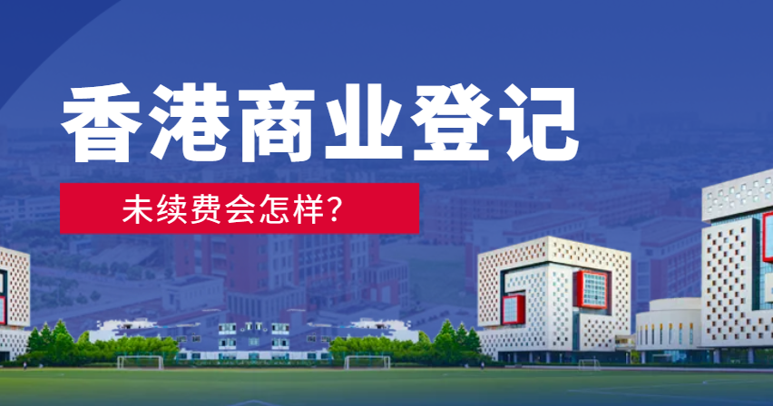 香港商業(yè)登記證過期未續(xù)費(fèi)的嚴(yán)重后果
