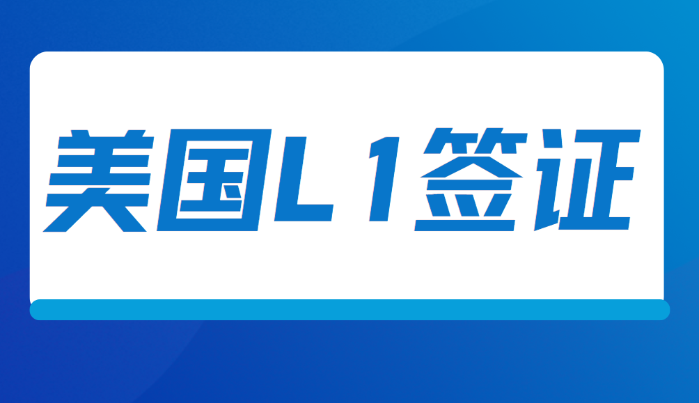 美國L1簽證是什么？詳細介紹申請條件、優勢、流程