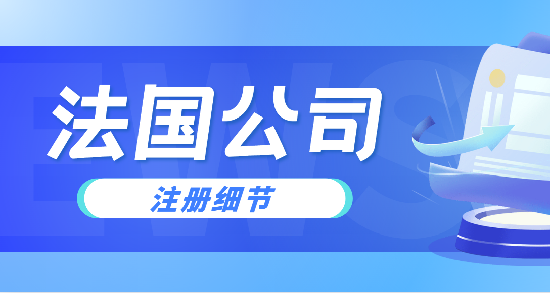 法國公司注冊：細(xì)節(jié)決定成敗的關(guān)鍵步驟