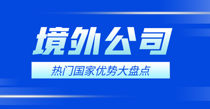 境外公司注冊必看：熱門國家優(yōu)勢大盤點(diǎn)